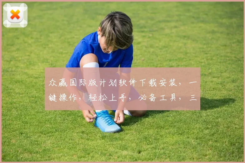 众赢国际版计划软件下载安装，一键操作，轻松上手，必备工具，三步完成，高效便捷，体验非凡。