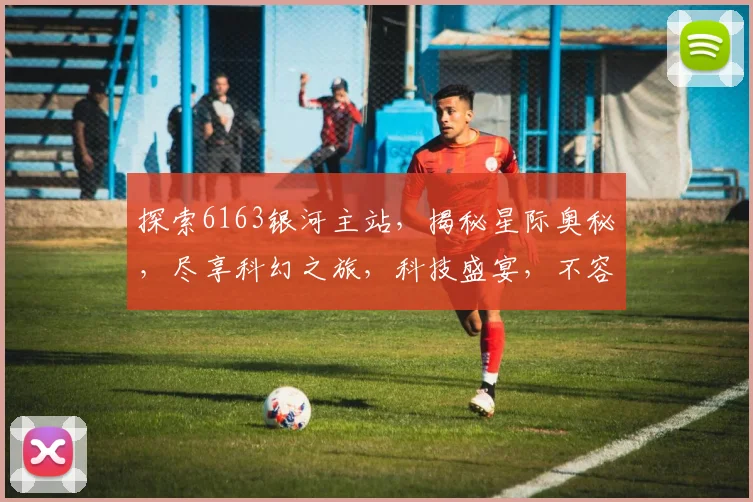 探索6163银河主站，揭秘星际奥秘，尽享科幻之旅，科技盛宴，不容错过