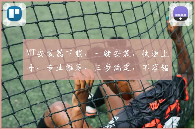 MT安装器下载，一键安装，快速上手，专业推荐，三步搞定，不容错过，高效必备