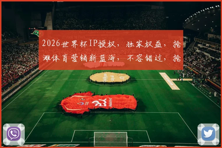 2026世界杯IP授权，独家权益，抢滩体育营销新蓝海，不容错过，抢购从速