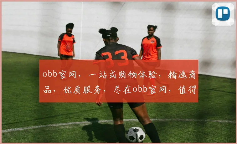 obb官网，一站式购物体验，精选商品，优质服务，尽在obb官网，值得信赖