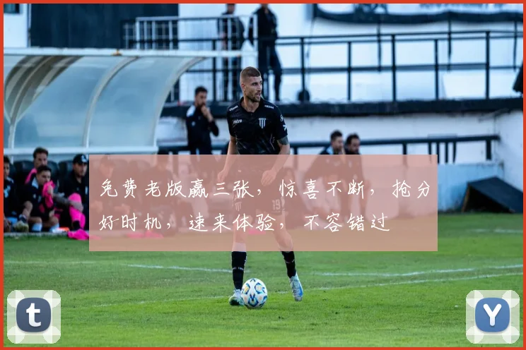 免费老版赢三张，惊喜不断，抢分好时机，速来体验，不容错过