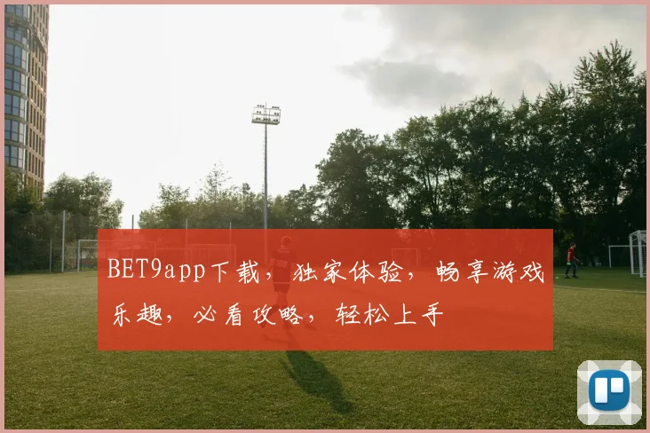 BET9app下载，独家体验，畅享游戏乐趣，必看攻略，轻松上手
